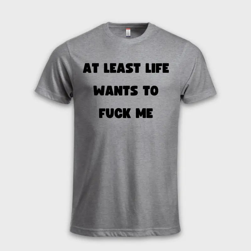 AT LEAST LIFE WANTS TO F*** ME Grå